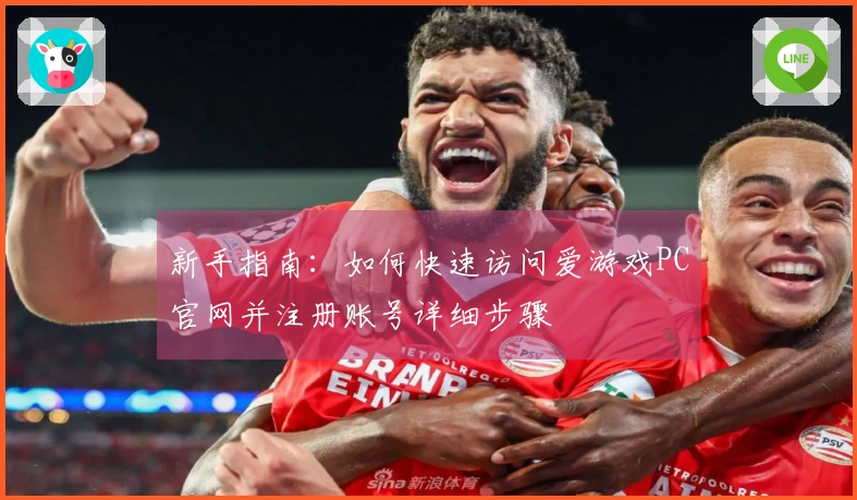 新手指南：如何快速访问爱游戏PC官网并注册账号详细步骤