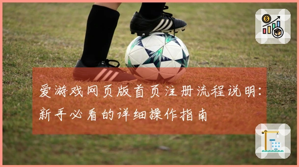 爱游戏网页版首页注册流程说明：新手必看的详细操作指南
