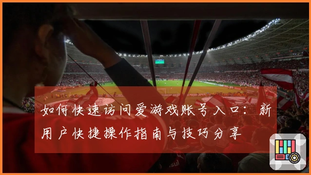 如何快速访问爱游戏账号入口：新用户快捷操作指南与技巧分享