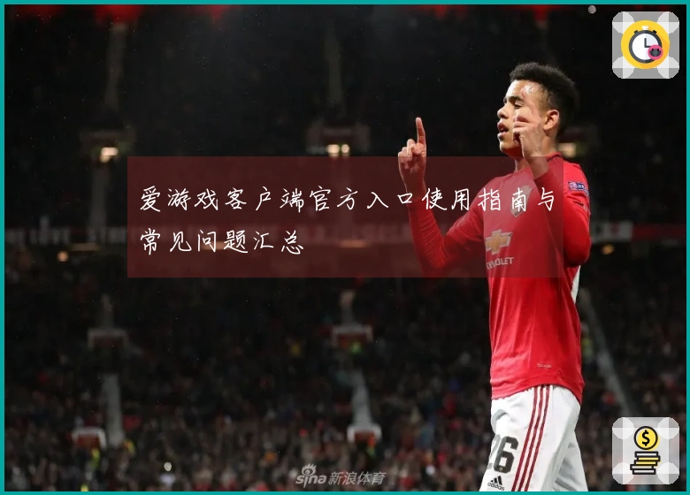 爱游戏客户端官方入口使用指南与常见问题汇总