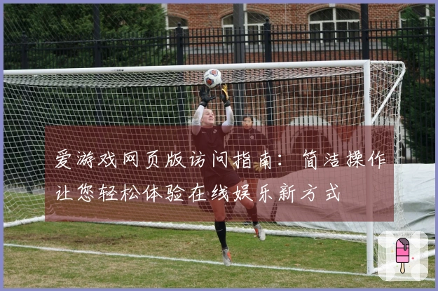 爱游戏网页版访问指南：简洁操作让您轻松体验在线娱乐新方式
