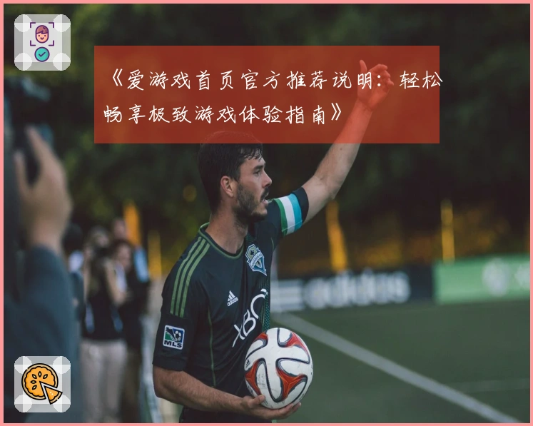 《爱游戏首页官方推荐说明：轻松畅享极致游戏体验指南》