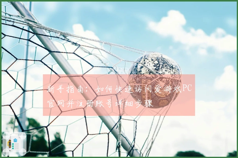 新手指南：如何快速访问爱游戏PC官网并注册账号详细步骤