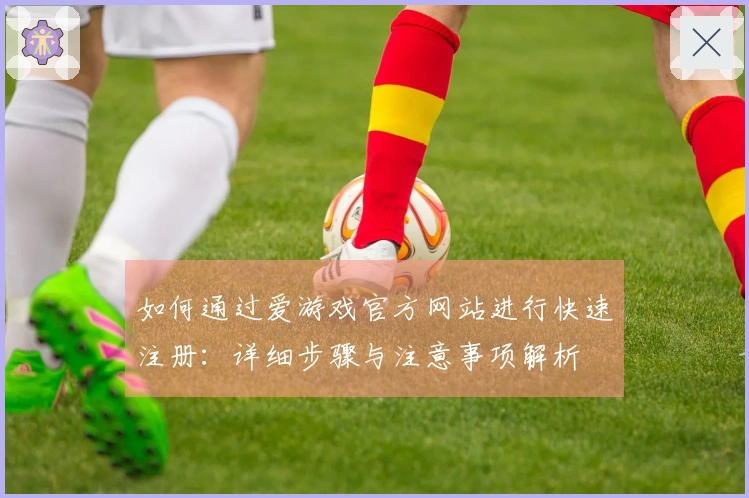 如何通过爱游戏官方网站进行快速注册：详细步骤与注意事项解析