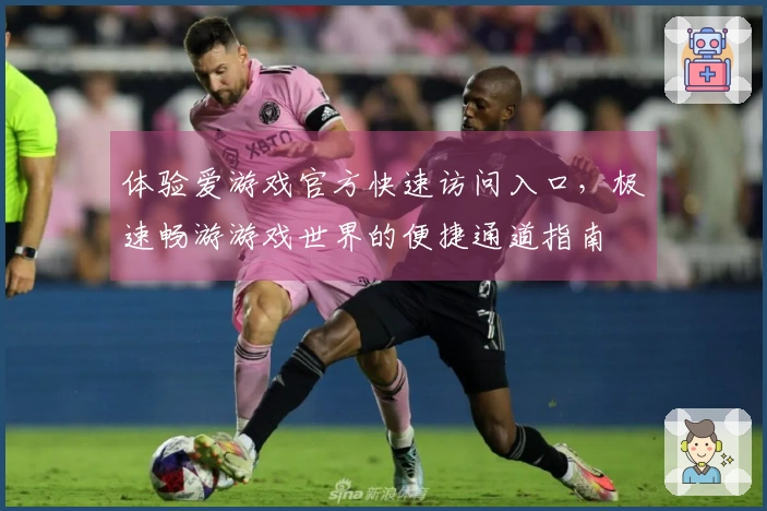 体验爱游戏官方快速访问入口，极速畅游游戏世界的便捷通道指南