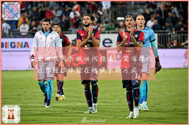 爱游戏网页版访问指南：简洁操作让您轻松体验在线娱乐新方式