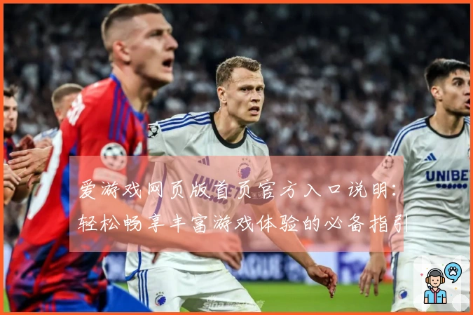 爱游戏网页版首页官方入口说明：轻松畅享丰富游戏体验的必备指引